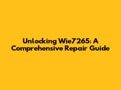 Unlocking Wie7265: A Comprehensive Repair Guide