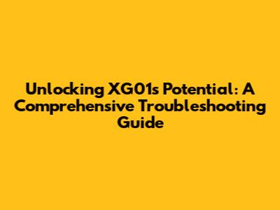 Unlocking XG01's Potential: A Comprehensive Troubleshooting Guide