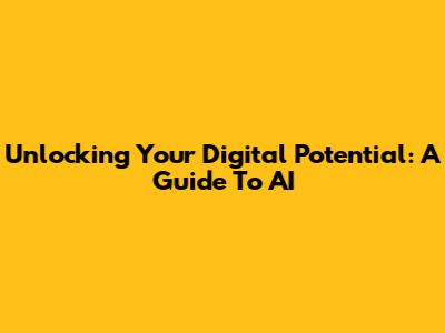 Unlocking Your Digital Potential: A Guide To AI