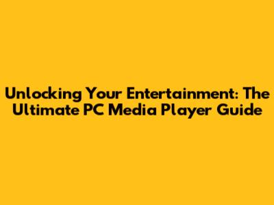 Unlocking Your Entertainment: The Ultimate PC Media Player Guide
