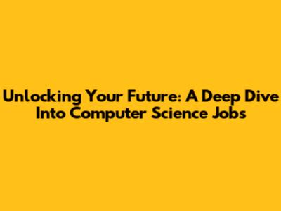 Unlocking Your Future: A Deep Dive Into Computer Science Jobs