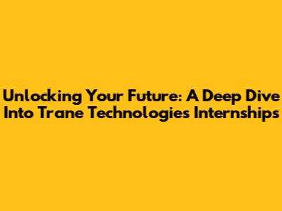 Unlocking Your Future: A Deep Dive Into Trane Technologies Internships