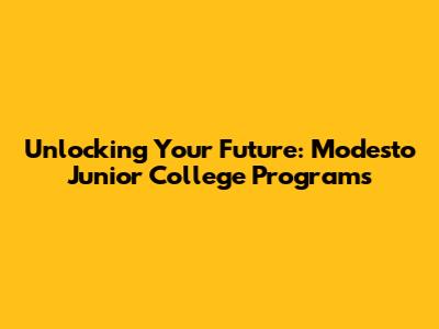 Unlocking Your Future: Modesto Junior College Programs