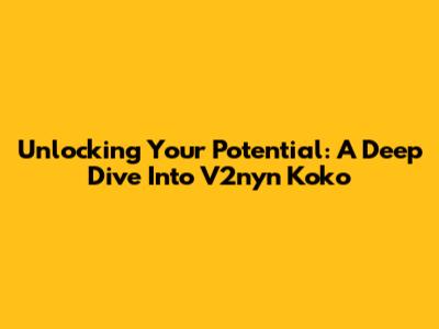 Unlocking Your Potential: A Deep Dive Into V2nyn Koko