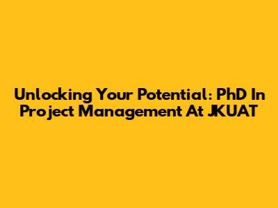 Unlocking Your Potential: PhD In Project Management At JKUAT