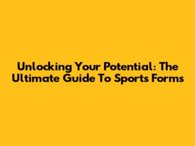 Unlocking Your Potential: The Ultimate Guide To Sports Forms