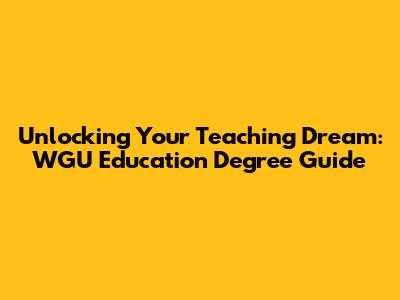 Unlocking Your Teaching Dream: WGU Education Degree Guide