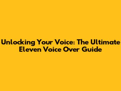 Unlocking Your Voice: The Ultimate Eleven Voice Over Guide