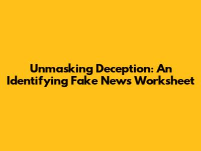 Unmasking Deception: An Identifying Fake News Worksheet