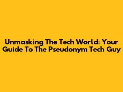Unmasking The Tech World: Your Guide To The Pseudonym Tech Guy