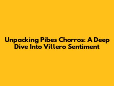 Unpacking 'Pibes Chorros': A Deep Dive Into Villero Sentiment