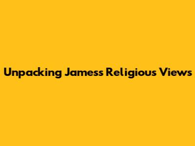 Unpacking James's Religious Views
