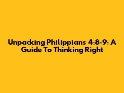 Unpacking Philippians 4:8-9: A Guide To Thinking Right