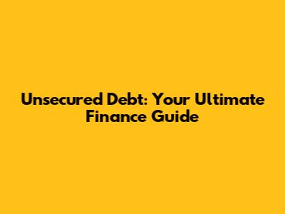 Unsecured Debt: Your Ultimate Finance Guide