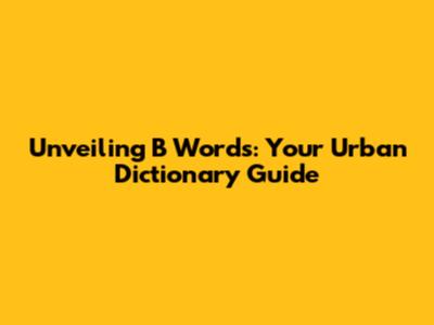 Unveiling 'B' Words: Your Urban Dictionary Guide