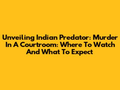 Unveiling 'Indian Predator: Murder In A Courtroom': Where To Watch And What To Expect