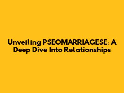Unveiling 'PSEOMARRIAGESE': A Deep Dive Into Relationships