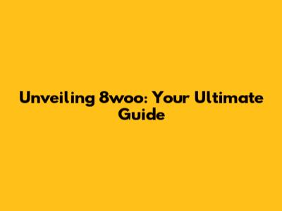 Unveiling 8woo: Your Ultimate Guide