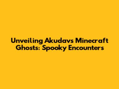 Unveiling Akudav's Minecraft Ghosts: Spooky Encounters