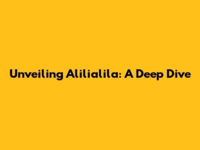 Unveiling Alilialila: A Deep Dive