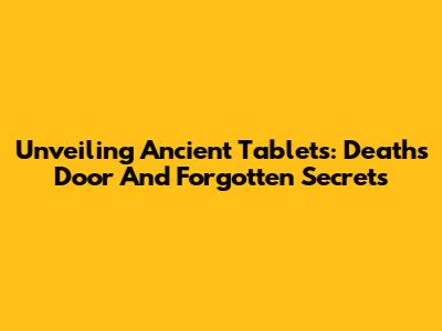 Unveiling Ancient Tablets: Death's Door And Forgotten Secrets