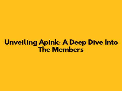 Unveiling Apink: A Deep Dive Into The Members