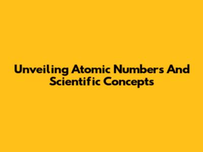 Unveiling Atomic Numbers And Scientific Concepts