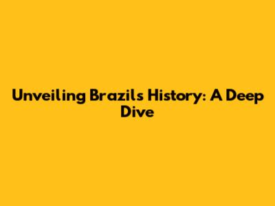 Unveiling Brazil's History: A Deep Dive