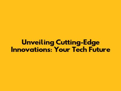 Unveiling Cutting-Edge Innovations: Your Tech Future
