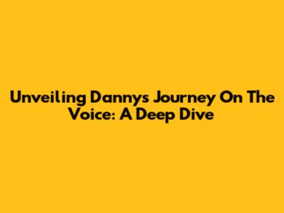 Unveiling Danny's Journey On The Voice: A Deep Dive