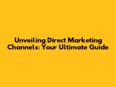 Unveiling Direct Marketing Channels: Your Ultimate Guide