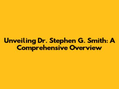 Unveiling Dr. Stephen G. Smith: A Comprehensive Overview