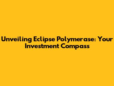 Unveiling Eclipse Polymerase: Your Investment Compass