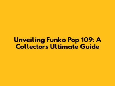 Unveiling Funko Pop 109: A Collector's Ultimate Guide