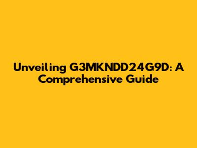 Unveiling G3MKNDD24G9D: A Comprehensive Guide