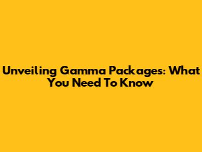 Unveiling Gamma Packages: What You Need To Know