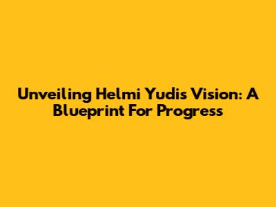 Unveiling Helmi Yudi's Vision: A Blueprint For Progress