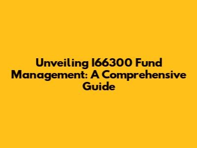 Unveiling I66300 Fund Management: A Comprehensive Guide