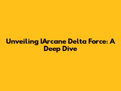 Unveiling IArcane Delta Force: A Deep Dive