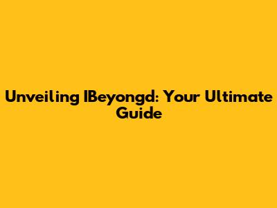 Unveiling IBeyongd: Your Ultimate Guide