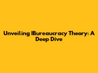 Unveiling IBureaucracy Theory: A Deep Dive