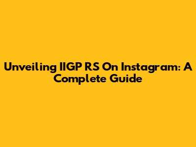 Unveiling IIGP RS On Instagram: A Complete Guide