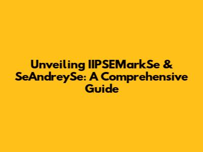 Unveiling IIPSEMarkSe & SeAndreySe: A Comprehensive Guide