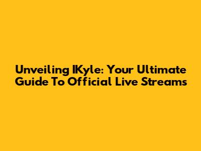 Unveiling IKyle: Your Ultimate Guide To Official Live Streams