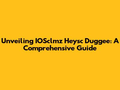Unveiling IOSclmz Heysc Duggee: A Comprehensive Guide