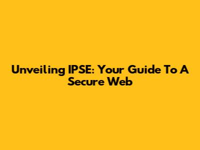 Unveiling IPSE: Your Guide To A Secure Web