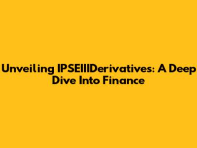 Unveiling IPSEIIIDerivatives: A Deep Dive Into Finance