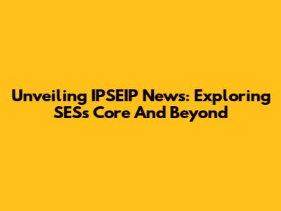 Unveiling IPSEIP News: Exploring SES's Core And Beyond