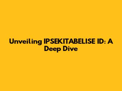 Unveiling IPSEKITABELISE ID: A Deep Dive