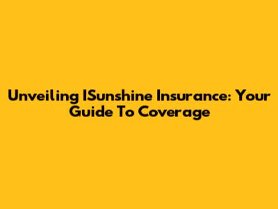 Unveiling ISunshine Insurance: Your Guide To Coverage